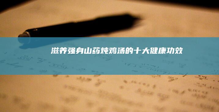 滋养强身：山药炖鸡汤的十大健康功效