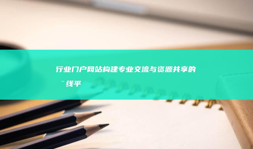 行业门户网站：构建专业交流与资源共享的在线平台